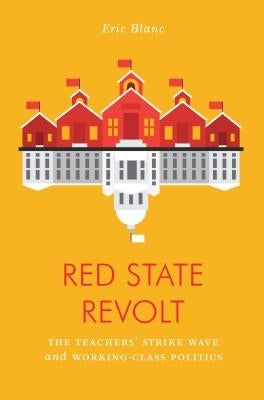 Red State Revolt: The Teachers' Strike Wave and Working-Class Politics by Blanc, Eric