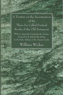A Treatise on the Accentuation of the Three So-Called Poetical Books of the Old Testament by Wickes, William