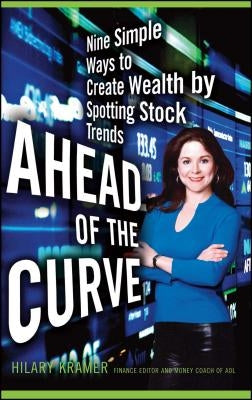 Ahead of the Curve: Nine Simple Ways to Create Wealth by Spotting Stock Trends by Kramer, Hilary