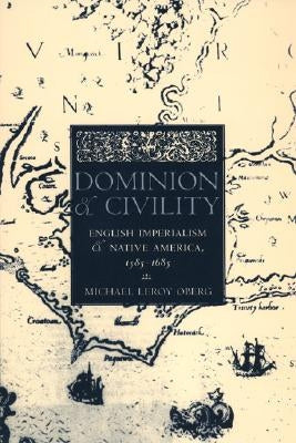 Dominion and Civility: English Imperialism, Native America, and the First American Frontiers, 1585-1685 by Oberg, Michael Leroy