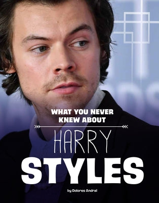 What You Never Knew about Harry Styles by Andral, Dolores