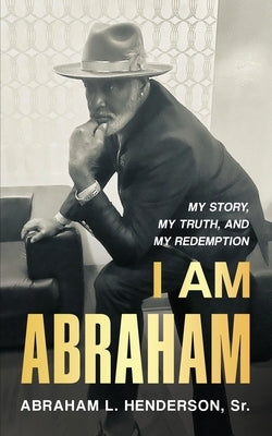 I Am Abraham: My Story, My Truth, & My Redemption by Henderson, Abraham L.