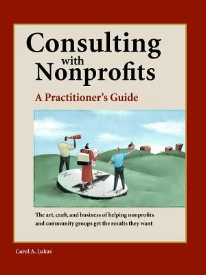 Consulting with Nonprofits: A Practitioner's Guide by Lukas, Carol A.