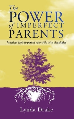 The Power of Imperfect Parents: Practical tools to parent your child with disabilities by Drake, Lynda