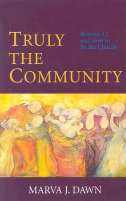 Truly the Community: Romans 12 and How to Be the Church by Dawn, Marva J.