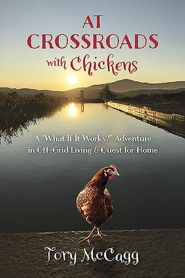 At Crossroads with Chickens: A "what If It Works?" Adventure in Off-Grid Living & Quest for Home by McCagg, Tory