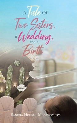 A Tale Of Two Sisters, a Wedding, and a Birth by Houser-Montgomery, Sandra