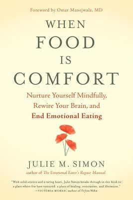 When Food Is Comfort: Nurture Yourself Mindfully, Rewire Your Brain, and End Emotional Eating by Simon, Julie M.