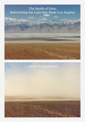 The Spoils of Dust: Reinventing the Lake That Made Los Angeles by Robinson, Alexander