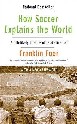 How Soccer Explains the World: An Unlikely Theory of Globalization by Foer, Franklin