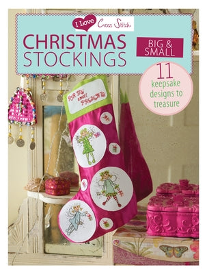 I Love Cross Stitch - Christmas Stockings Big & Small: 11 Keepsake Designs to Treasure by Various Contributors