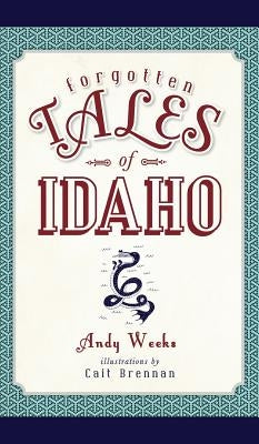Forgotten Tales of Idaho by Weeks, Andy