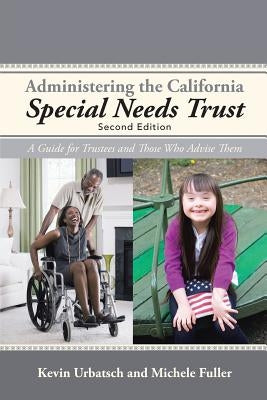 Administering the California Special Needs Trust: A Guide for Trustees and Those Who Advise Them by Urbatsch, Kevin