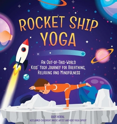 Rocket Ship Yoga: An Out-Of-This-World Kids Yoga Journey for Breathing, Relaxing and Mindfulness by Koral, Bari