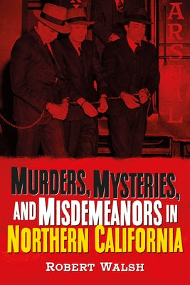Murders, Mysteries, and Misdemeanors in Northern California by Walsh, Robert