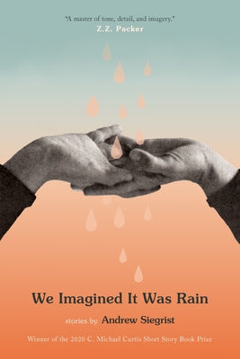 We Imagined It Was Rain: Stories by Siegrist, Andrew