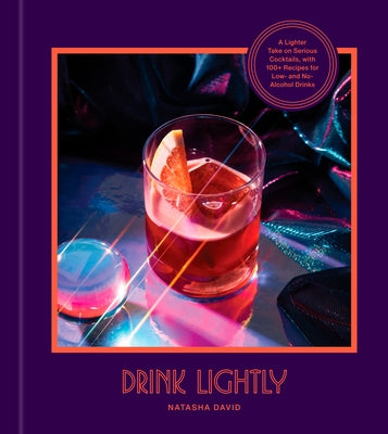 Drink Lightly: A Lighter Take on Serious Cocktails, with 100+ Recipes for Low- And No-Alcohol Drinks by David, Natasha