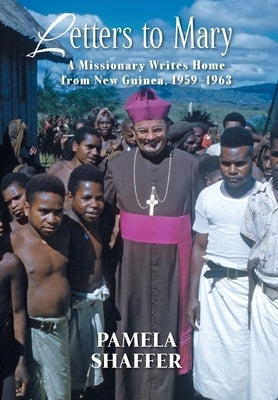 Letters to Mary: A Missionary Writes Home from New Guinea, 1959-1963 by Shaffer, Pamela