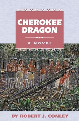 Cherokee Dragon: A Novel of the Real People by Conley, Robert J.