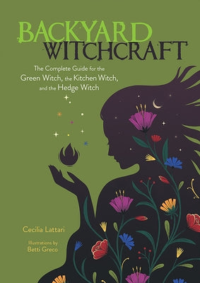 Backyard Witchcraft: The Complete Guide for the Green Witch, the Kitchen Witch, and the Hedge Witch by Lattari, Cecilia