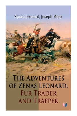 The Adventures of Zenas Leonard, Fur Trader and Trapper: 1831-1836: Trapping and Trading Expedition, Trade With Native Americans, an Expedition to the by Leonard, Zenas