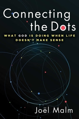 Connecting the Dots: What God Is Doing When Life Doesn't Make Sense by Malm, Joël