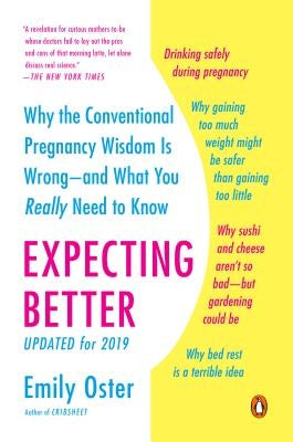 Expecting Better: Why the Conventional Pregnancy Wisdom Is Wrong--And What You Really Need to Know by Oster, Emily