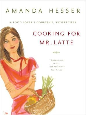 Cooking for Mr. Latte: A Food Lover's Courtship, with Recipes by Hesser, Amanda