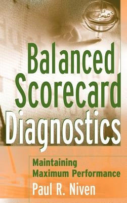 Balanced Scorecard Diagnostics: Maintaining Maximum Performance by Niven, Paul R.