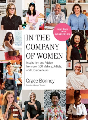 In the Company of Women: Inspiration and Advice from Over 100 Makers, Artists, and Entrepreneurs by Bonney, Grace