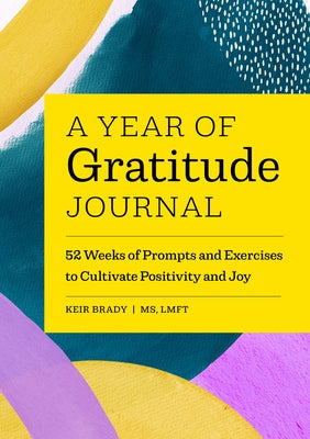 A Year of Gratitude Journal: 52 Weeks of Prompts and Exercises to Cultivate Positivity & Joy by Brady, Keir