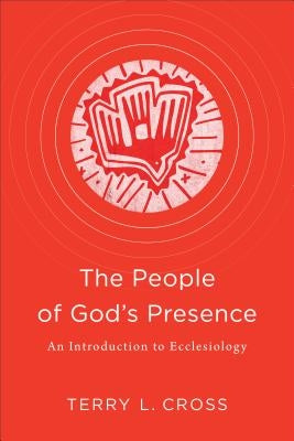 The People of God's Presence: An Introduction to Ecclesiology by Cross, Terry L.