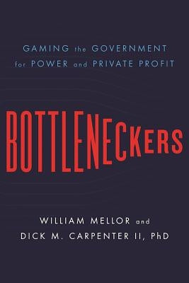Bottleneckers: Gaming the Government for Power and Private Profit by Mellor, William