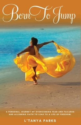 Born to Jump: A Personal Journey of Overcoming Fear and Failures and Allowing Faith to Lead to a Life of Freedom by Parks, L'Tanya
