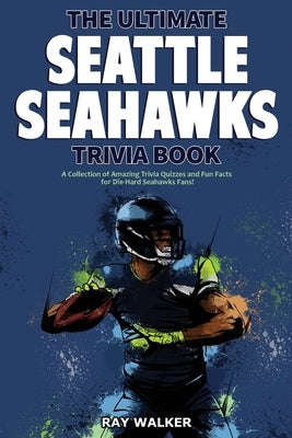 The Ultimate Seattle Seahawks Trivia Book: A Collection of Amazing Trivia Quizzes and Fun Facts for Die-Hard Seahawks Fans! by Walker, Ray