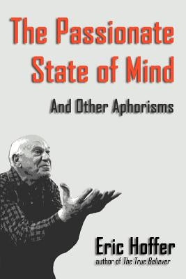 The Passionate State of Mind: And Other Aphorisms by Hoffer, Eric