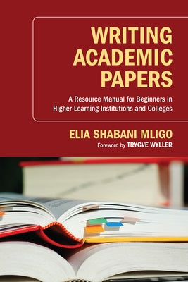 Writing Academic Papers: A Resource Manual for Beginners in Higher-Learning Institutions and Colleges by Mligo, Elia Shabani