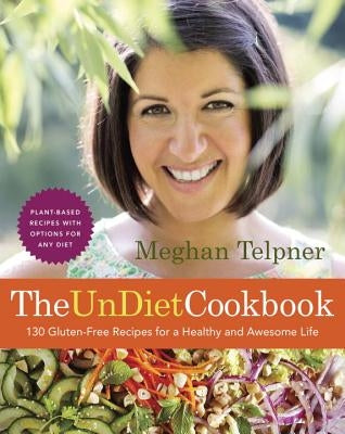 The Undiet Cookbook: 130 Gluten-Free Recipes for a Healthy and Awesome Life: Plant-Based Meals with Options for Any Diet by Telpner, Meghan