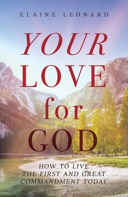 Your Love for God: How to Live the First and Great Commandment Today by Leonard, Elaine