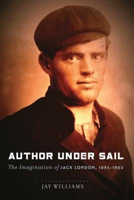 Author Under Sail, Volume 1: The Imagination of Jack London, 1893-1902 by Williams, Jay