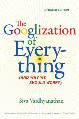 The Googlization of Everything: (and Why We Should Worry) by Vaidhyanathan, Siva