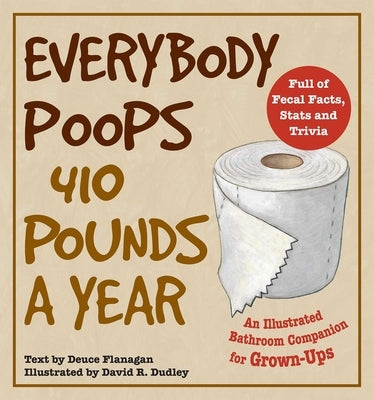 Everybody Poops 410 Pounds a Year: An Illustrated Bathroom Companion for Grown-Ups by Flanagan, Deuce