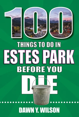 100 Things to Do in Estes Park Before You Die by Wilson, Dawn Y.