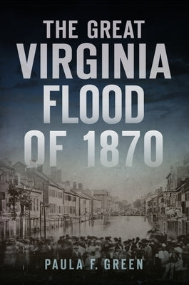 The Great Virginia Flood of 1870 by Green, Paula F.