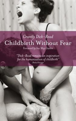 Childbirth Without Fear: The Principles and Practice of Natural Childbirth by Dick-Read, Grantly