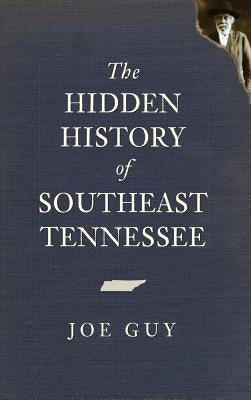 The Hidden History of Southeast Tennessee by Guy, Joe
