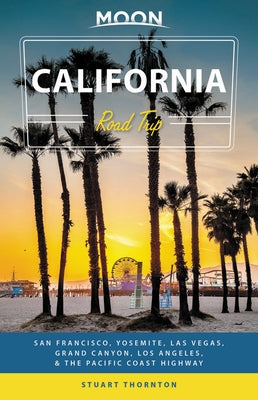 Moon California Road Trip: San Francisco, Yosemite, Las Vegas, Grand Canyon, Los Angeles & the Pacific Coast by Thornton, Stuart