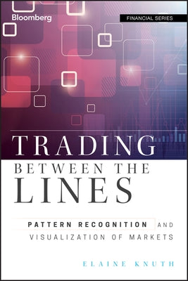 Trading Between the Lines: Pattern Recognition and Visualization of Markets by Knuth, Elaine