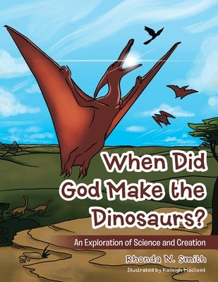 When Did God Make the Dinosaurs?: An Exploration of Science and Creation by Smith, Rhonda N.
