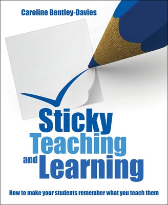 Sticky Teaching and Learning: How to Make Your Students Remember What You Teach Them by Bentley Davies, Caroline